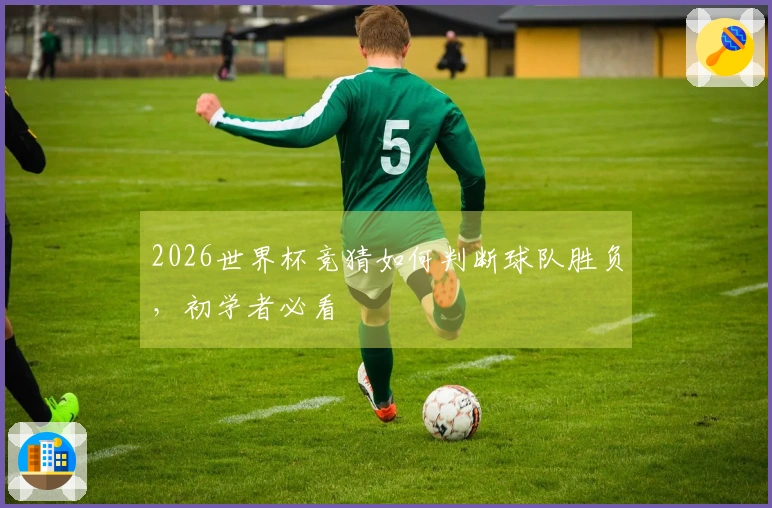 2026世界杯竞猜如何判断球队胜负，初学者必看
