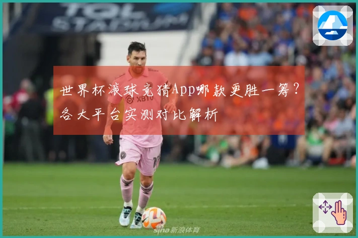 世界杯滚球竞猜App哪款更胜一筹？各大平台实测对比解析