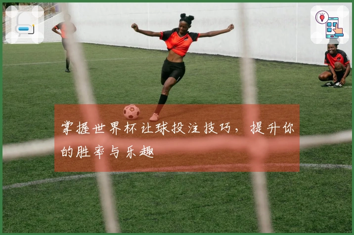 掌握世界杯让球投注技巧，提升你的胜率与乐趣