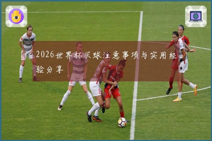 2026世界杯买球注意事项与实用经验分享