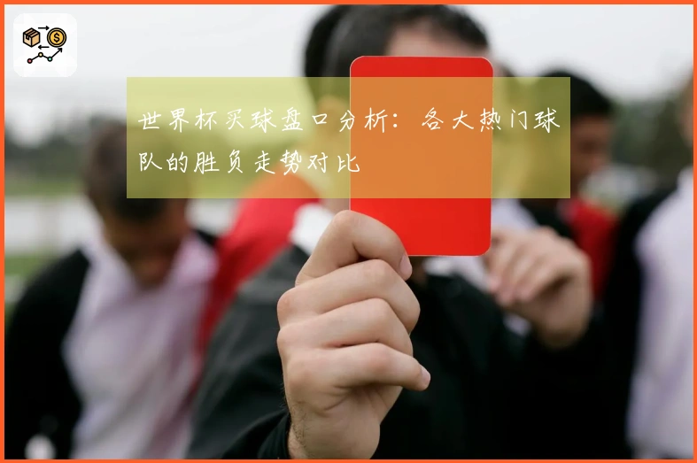 世界杯买球盘口分析：各大热门球队的胜负走势对比