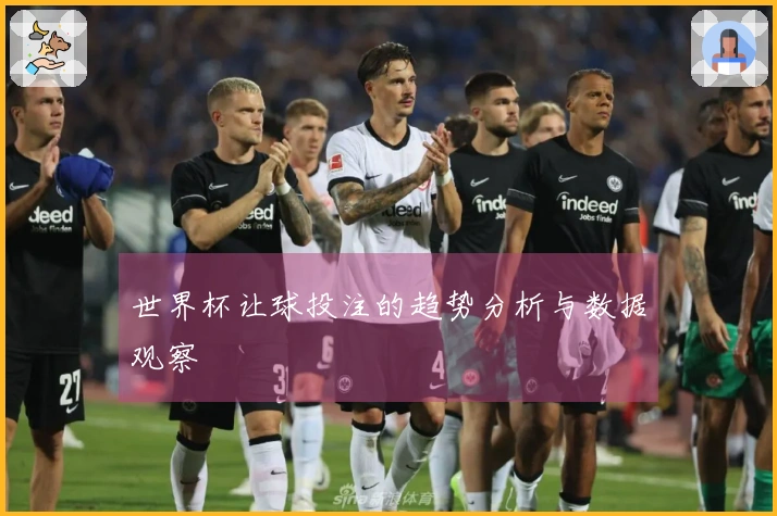 世界杯让球投注的趋势分析与数据观察