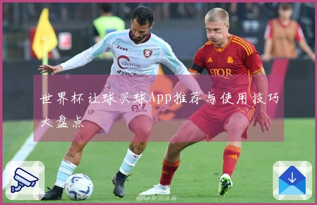 世界杯让球买球App推荐与使用技巧大盘点
