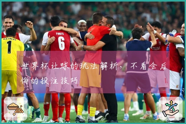 世界杯让球的玩法解析，不看会后悔的投注技巧