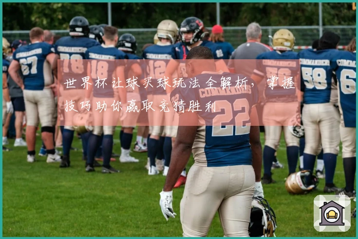 世界杯让球买球玩法全解析，掌握技巧助你赢取竞猜胜利